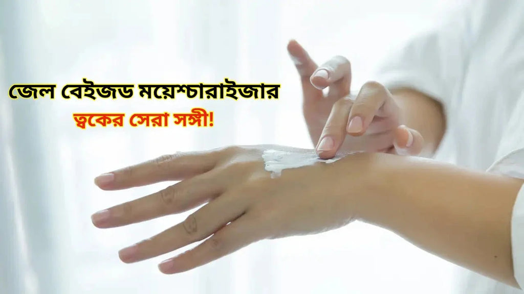 জেল বেইজড ময়েশ্চারাইজার: ত্বকের সেরা সঙ্গী!
