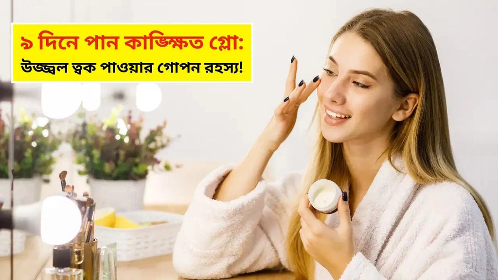 ৯ দিনে পান কাঙ্ক্ষিত গ্লো: উজ্জ্বল ত্বক পাওয়ার গোপন রহস্য!