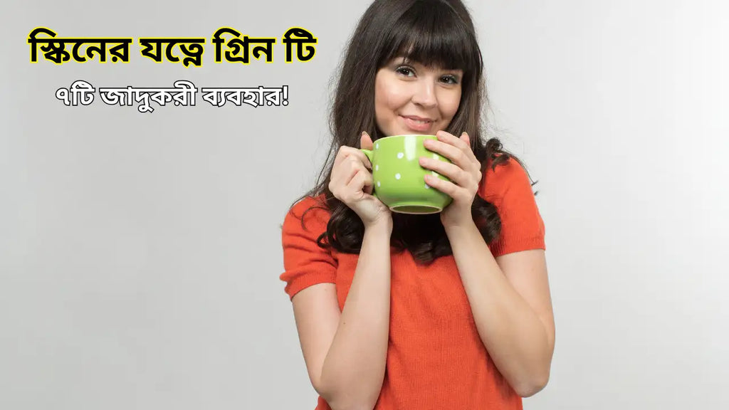 স্কিনের যত্নে গ্রিন টি: ৭টি জাদুকরী ব্যবহার!