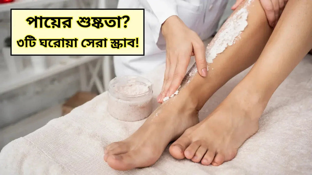 পায়ের শুষ্কতা? ৩টি ঘরোয়া সেরা স্ক্রাব!
