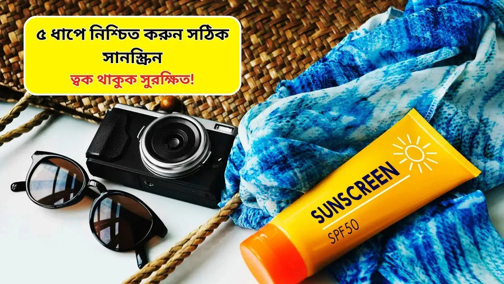 ৫ ধাপে নিশ্চিত করুন সঠিক সানস্ক্রিন: ত্বক থাকুক সুরক্ষিত!