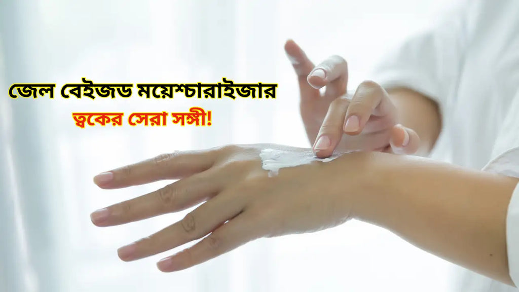 জেল বেইজড ময়েশ্চারাইজার: ত্বকের সেরা সঙ্গী!