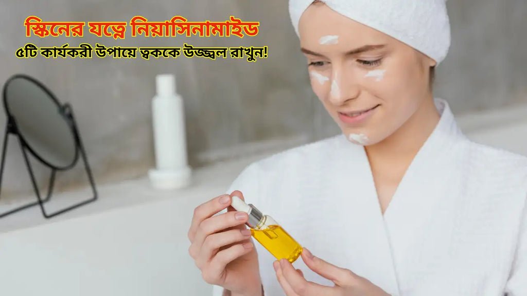 স্কিনের যত্নে নিয়াসিনামাইড: ৫টি কার্যকরী উপায়ে ত্বককে উজ্জ্বল রাখুন!