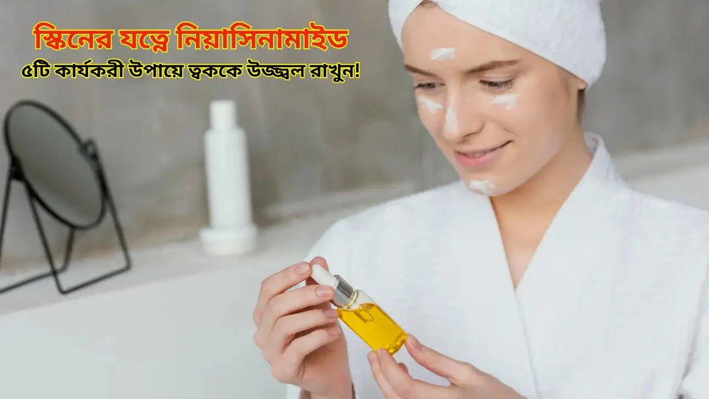 স্কিনের যত্নে নিয়াসিনামাইড: ৫টি কার্যকরী উপায়ে ত্বককে উজ্জ্বল রাখুন!