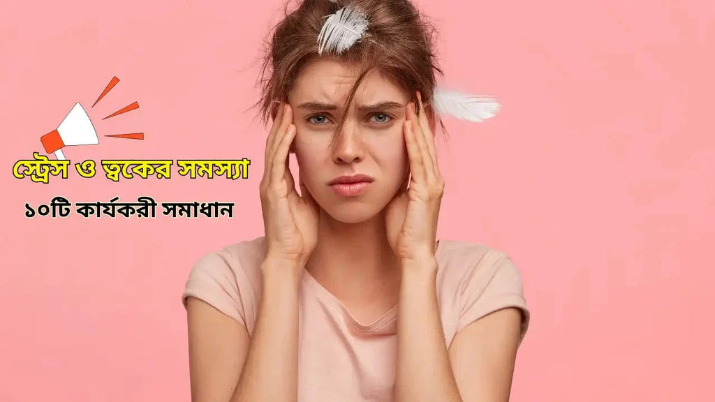 স্ট্রেস ও ত্বকের সমস্যা: ১০টি কার্যকরী সমাধান