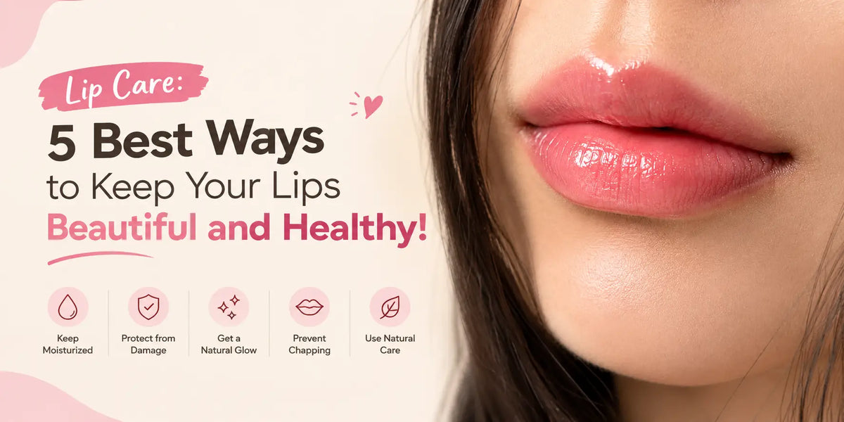 Lip Care: 5 Best Ways to Keep Your Lips Beautiful and Healthy!